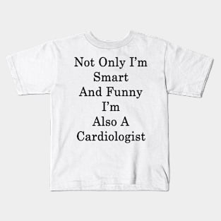 Not Only I'm Smart And Funny I'm Also A Cardiologist Kids T-Shirt